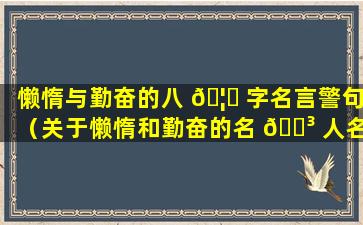 懒惰与勤奋的八 🦅 字名言警句（关于懒惰和勤奋的名 🐳 人名言）